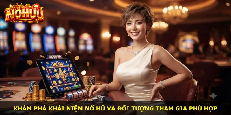Khám phá khái niệm nổ hũ và đối tượng tham gia phù hợp