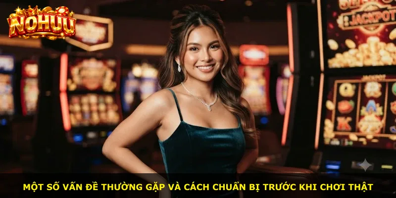 Một số vấn đề thường gặp và cách chuẩn bị trước khi chơi thật