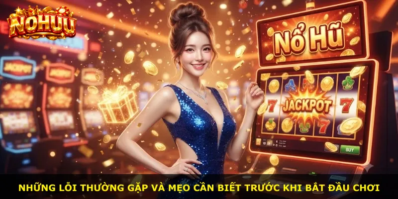 Những lỗi thường gặp và mẹo cần biết trước khi bắt đầu chơi