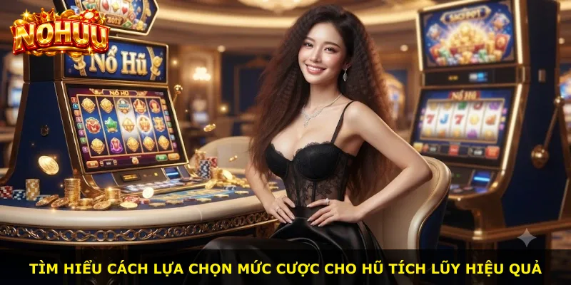 Tìm hiểu cách lựa chọn mức cược cho hũ tích lũy hiệu quả